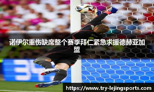 诺伊尔重伤缺席整个赛季拜仁紧急求援德赫亚加盟