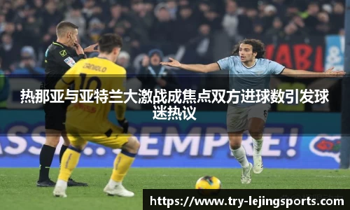 热那亚与亚特兰大激战成焦点双方进球数引发球迷热议