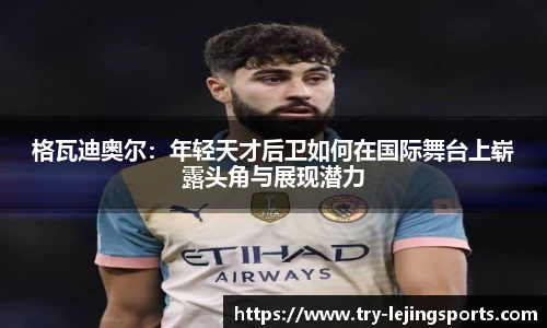 格瓦迪奥尔：年轻天才后卫如何在国际舞台上崭露头角与展现潜力