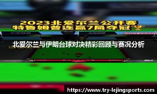 北爱尔兰与伊朗台球对决精彩回顾与赛况分析