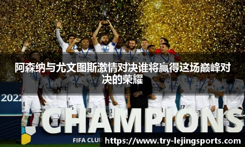 阿森纳与尤文图斯激情对决谁将赢得这场巅峰对决的荣耀