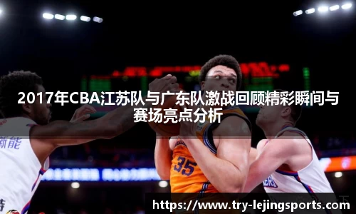 2017年CBA江苏队与广东队激战回顾精彩瞬间与赛场亮点分析