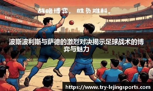 波斯波利斯与萨德的激烈对决揭示足球战术的博弈与魅力