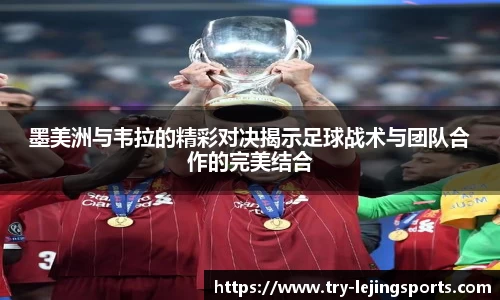 墨美洲与韦拉的精彩对决揭示足球战术与团队合作的完美结合