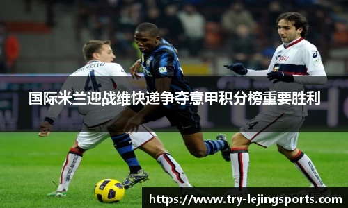 国际米兰迎战维快递争夺意甲积分榜重要胜利