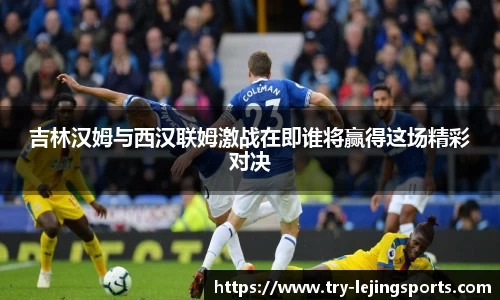 吉林汉姆与西汉联姆激战在即谁将赢得这场精彩对决