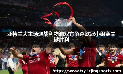 亚特兰大主场迎战利物浦双方争夺欧冠小组赛关键胜利