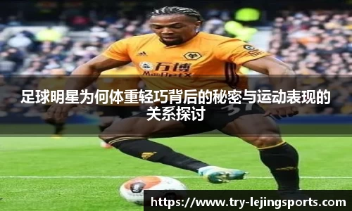 足球明星为何体重轻巧背后的秘密与运动表现的关系探讨