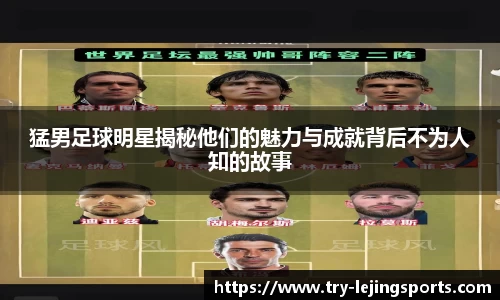 猛男足球明星揭秘他们的魅力与成就背后不为人知的故事