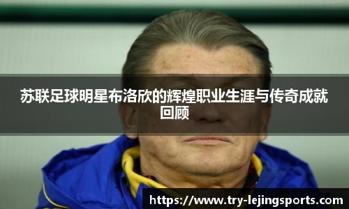 苏联足球明星布洛欣的辉煌职业生涯与传奇成就回顾